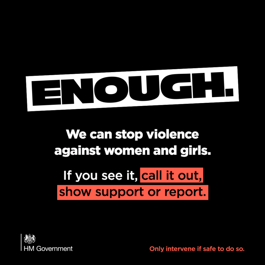 Black background with white text: Enough. We can stop violence against women and girls. If you see it, call it out, show support or report. Only intervene if safe to do so. HM Government