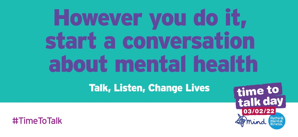 Purple text on a teal background: However you do it, start a  conversation about mental health, in white letters underneath: Talk, Listen, Change Lives.  On a white border below is #TimeToTalk and the time to talk day logo, along with the logos for mind and rethink mental illness